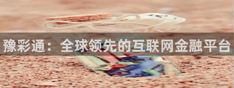 开心彩2平台注册：豫彩通：全球领先的互联网金融平台